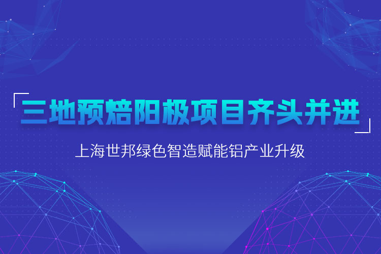三地預(yù)焙陽(yáng)極項(xiàng)目齊頭并進(jìn)，上海世邦粉磨設(shè)備賦能鋁產(chǎn)業(yè)升級(jí)